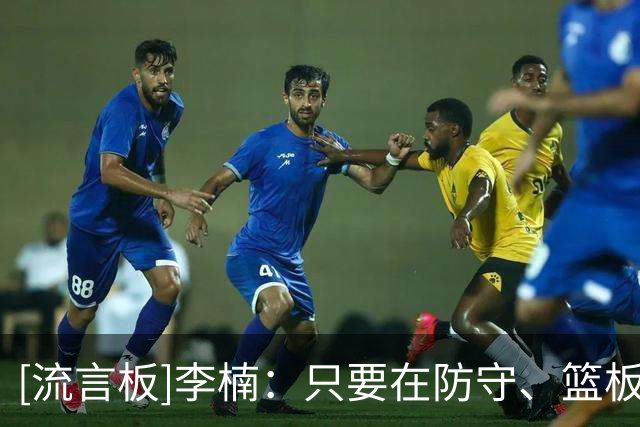 [流言板]李楠：只要在防守、篮板方面始终在线，这样就能保住下限